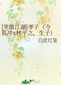 [笑傲江湖]孝子（令狐沖x林平之，生子）